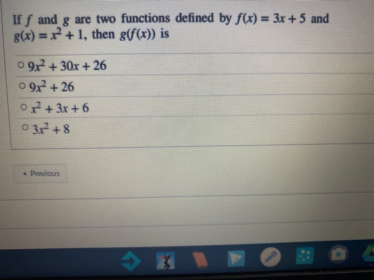 If f and g are two functions defined f(x) = 3x +5 and
by
g(x) = x+1, then g(f(x)) is
0 9x
+30x+26
0 9+26
0
+3x+6
0 31 + 8
*Previous
