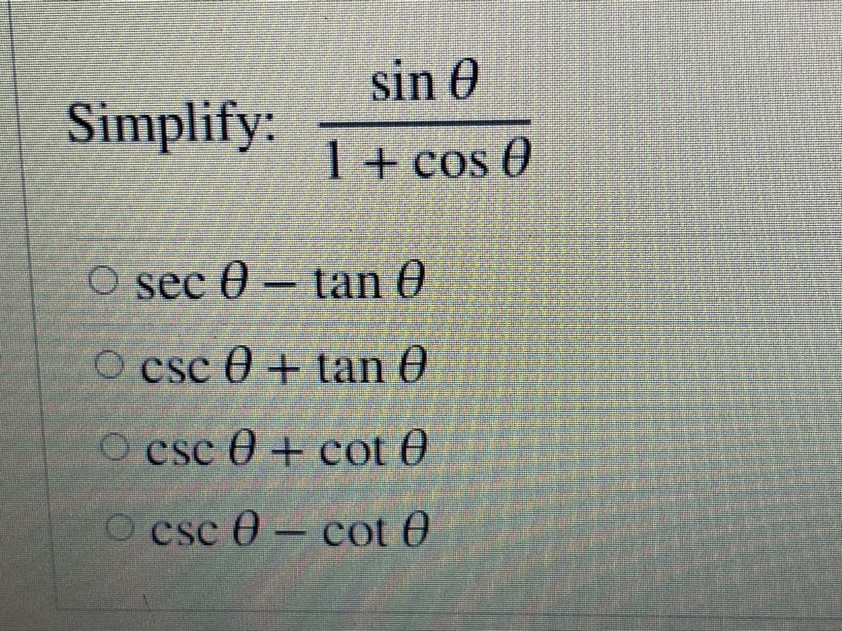 sin 0
Simplify:
1+ cos 0
COS
O sec 0 - tan 0
CSC
O cse 0 + tan 0
CSC
O csc 0 + cot 0
O csc 0- cot 0
Cse ()
