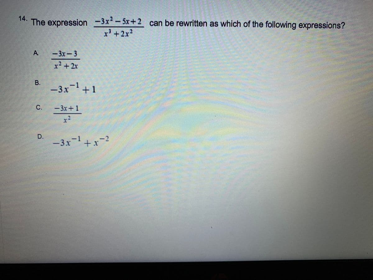 14.
The expression -3x-5x+2 can be rewritten as which of the following expressions?
x³ +2x2
A.
-3x-3
x² +2x
-3x+1
C.
-3x+ 1
x²
-3x-1+x-2
B.
D.
