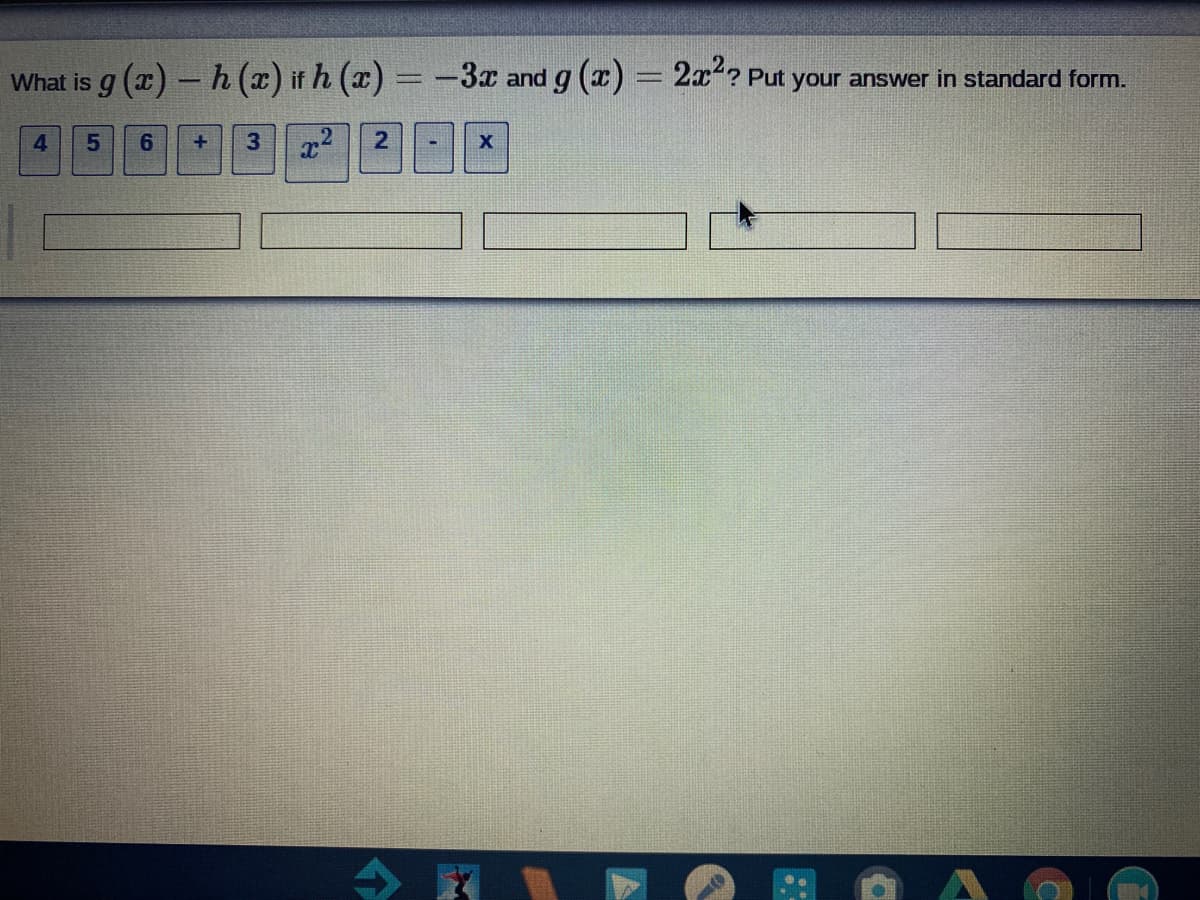 What is g (a)- h (x) if h (x) = -3x and g (x) = 2x? Put your answer in standard form.
4
5.
6.
3
21
