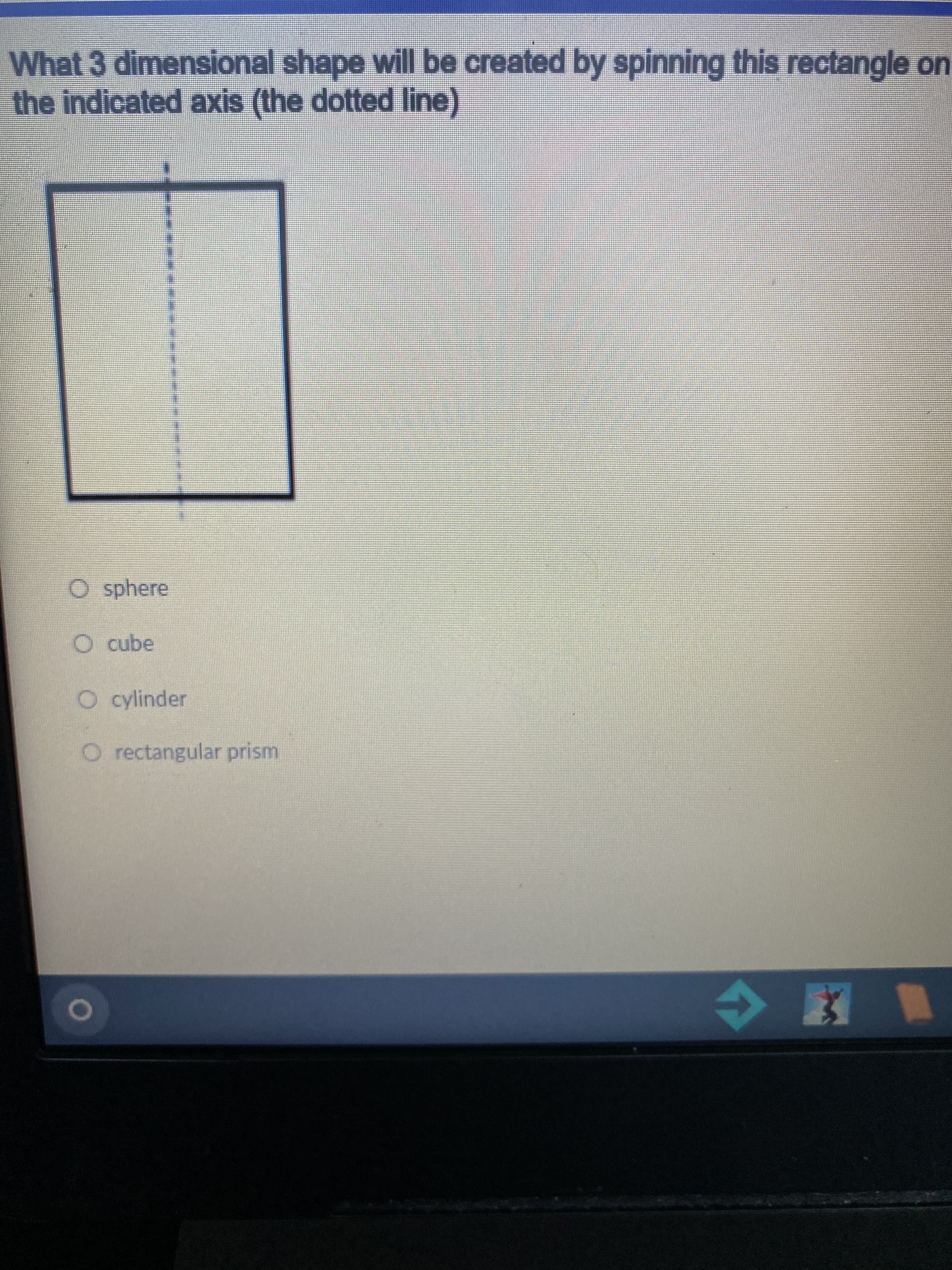 What 3 dimensional shape will be created by spinning this rectangle or
the indicated axis (the dotted line)
