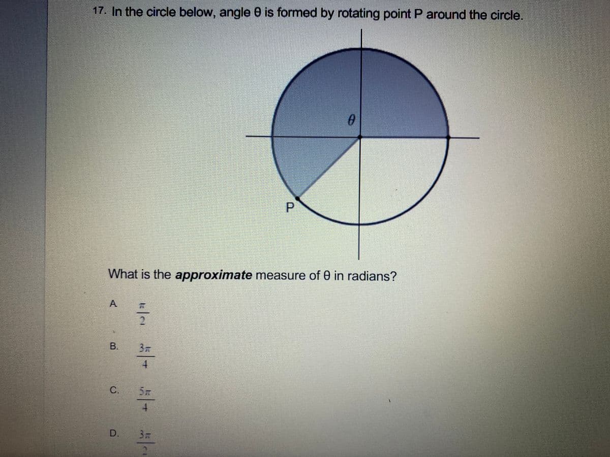 17. In the circle below, angle 0 is formed by rotating point P around the circle.
What is the approximate measure of 0 in radians?
A.
B.
3元
C.
D.
P.
