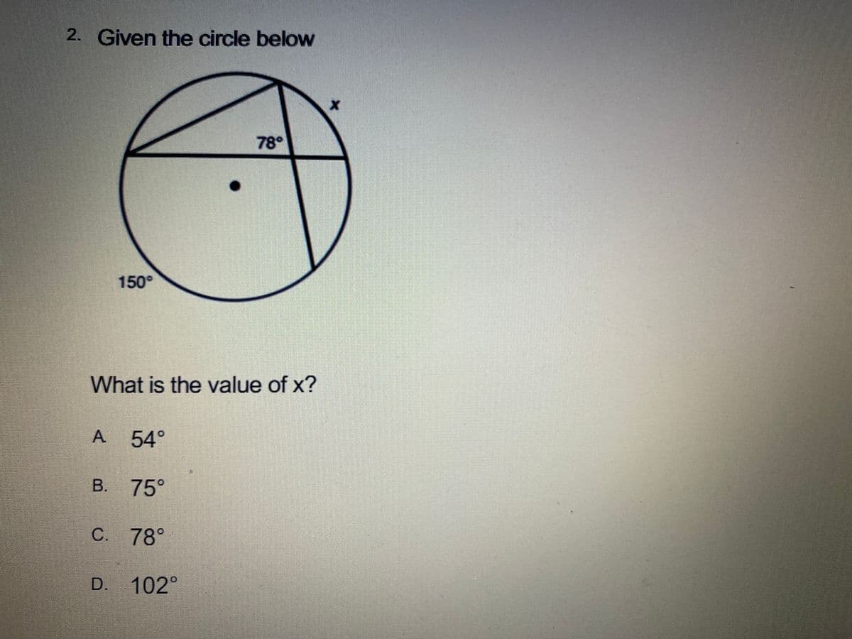 2. Given the circle below
78°
150°
What is the value of x?
54°
B. 75°
C. 78°
D.
102°
A.
