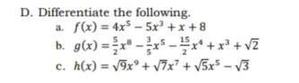 D. Differentiate the following.
f(x) = 4x³ – 5x³ +x + 8
g(x) = x* - -x“ + x² + vZ
h(x) = /9x® + v7x² + v5x³ – V3
a.
b.
с.
