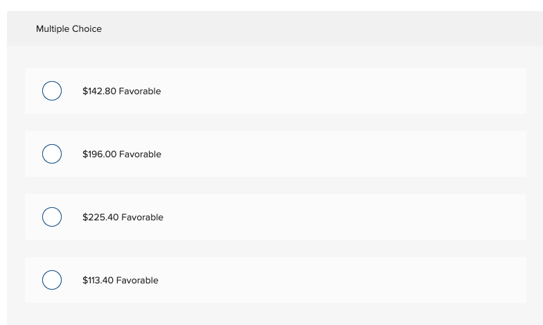 Multiple Choice
$142.80 Favorable
$196.00 Favorable
$225.40 Favorable
$113.40 Favorable
