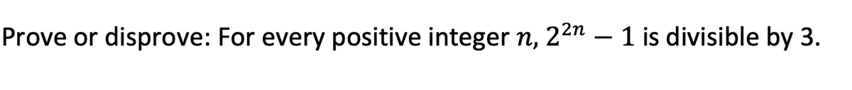 Prove or disprove: For every positive integer n, 22n – 1 is divisible by 3.
-
