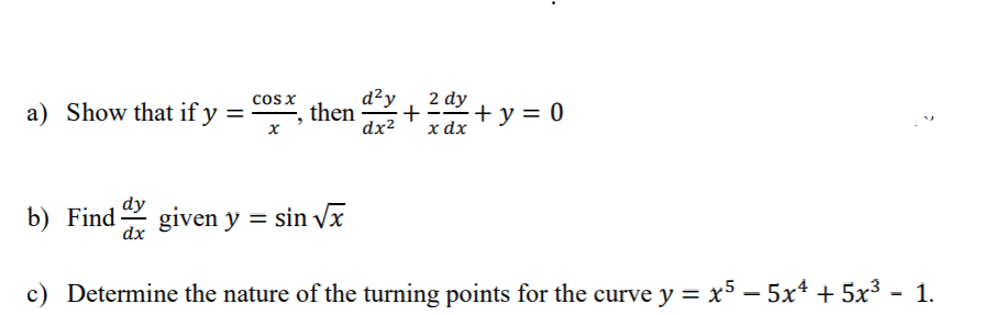 2 dy
d²y
then
+
dx²
cos x
a) Show that if y
+ y = 0
%3D
x dx
dy
b) Find given y = sin vx
dx
c) Determine the nature of the turning points for the curve y = x5 – 5x* + 5x³ - 1.
%3D
