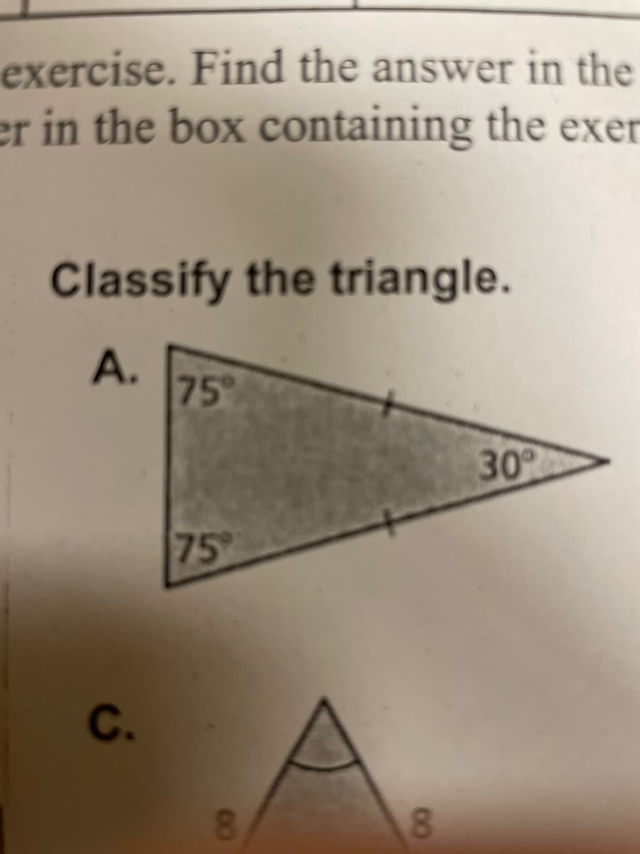 exercise. Find the answer in the
er in the box containing the exer
Classify the triangle.
А.
75
30
75°
8.
8.
C.
