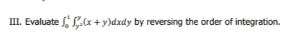 III. Evaluate f L.(x +y)dxdy by reversing the order of integration.
