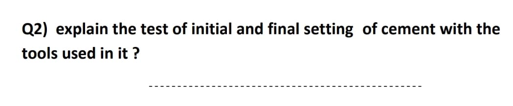 Q2) explain the test of initial and final setting of cement with the
tools used in it ?
