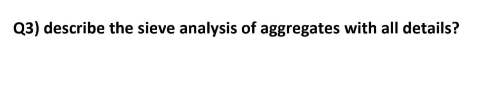 Q3) describe the sieve analysis of aggregates with all details?
