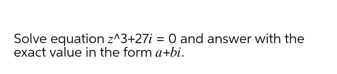 Solve equation z^3+27i = 0 and answer with the
exact value in the form a+bi.

