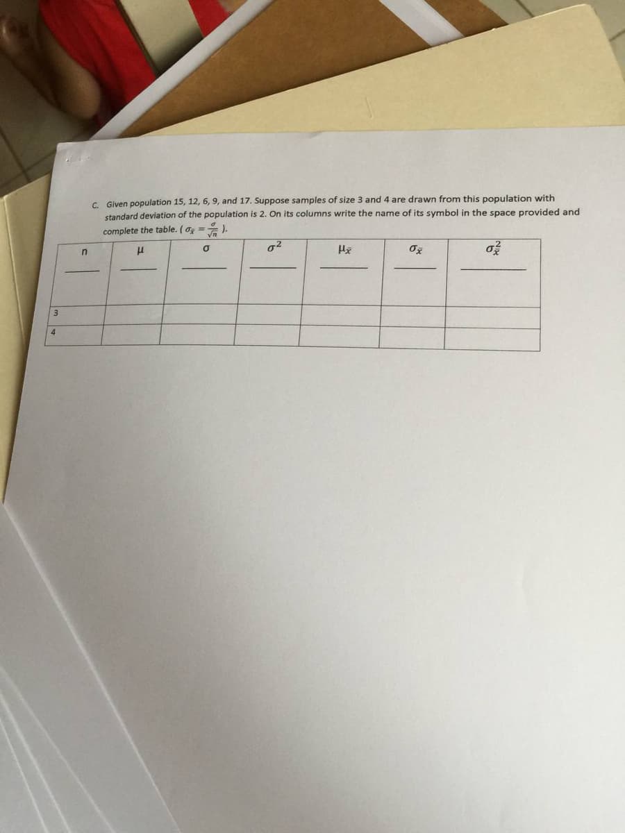 C. Given population 15, 12, 6, 9, and 17. Suppose samples of size 3 and 4 are drawn from this population with
standard deviation of the population is 2. On its columns write the name of its symbol in the space provided and
complete the table. (o =).
3
4
