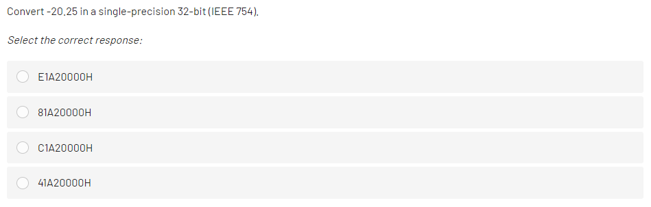 Convert -20.25 in a single-precision 32-bit (IEEE 754).
Select the correct response:
E1A20000H
81A20000H
C1A20000H
41A20000H