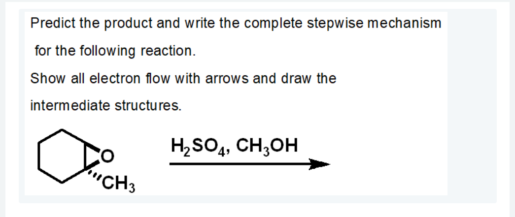 Predict the product and write the complete stepwise mechanism
for the following reaction.
Show all electron flow with arrows and draw the
intermediate structures.
H,SO,, CH;OH
"CH3
