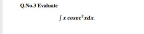 Q.No.3 Evaluate
Sx cosec?xdx.
