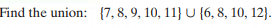 Find the union: (7, 8, 9, 10, 11} U {6, 8, 10, 12}.
