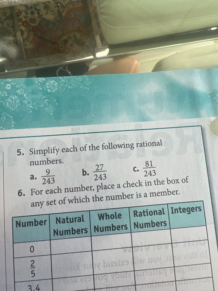 5. Simplify each of the following rational
numbers.
27
81
a.
243
243
6. For each number, place a check in the box of
any set of which the number is a member.
0
Number Natural
25
9
243
3.4
b.
C.
Whole Rational Integers
Numbers Numbers Numbers
tuby baotxe iw poy Jinu
DAS 210 Vog YouTa alioqooglesyn
HTY DOT HOLST