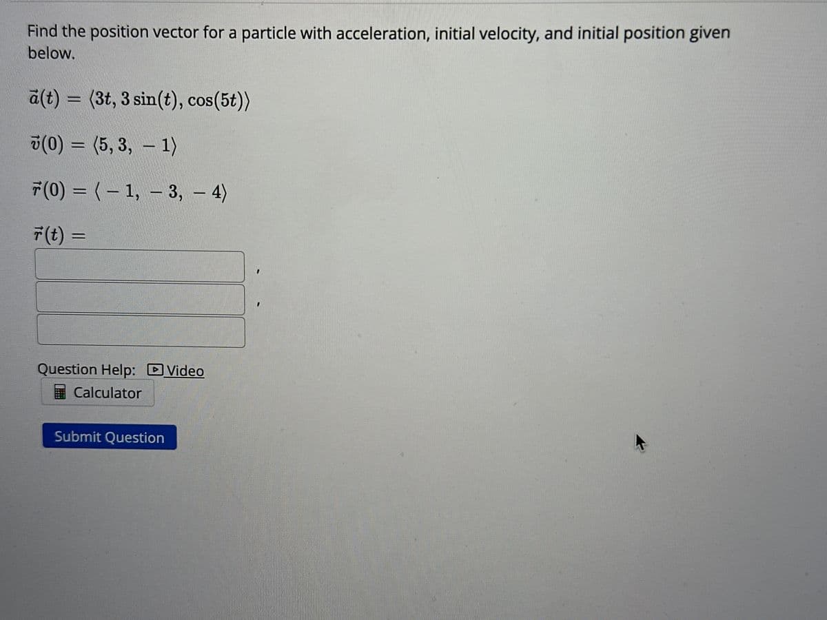 3t
Let' (t) = (3+ 4t, cos(t), 6e³t) and 7(0) = (7, 2, 5).
Determine 7 (t).
r(t) = (
(..)
Calculator
Submit Question