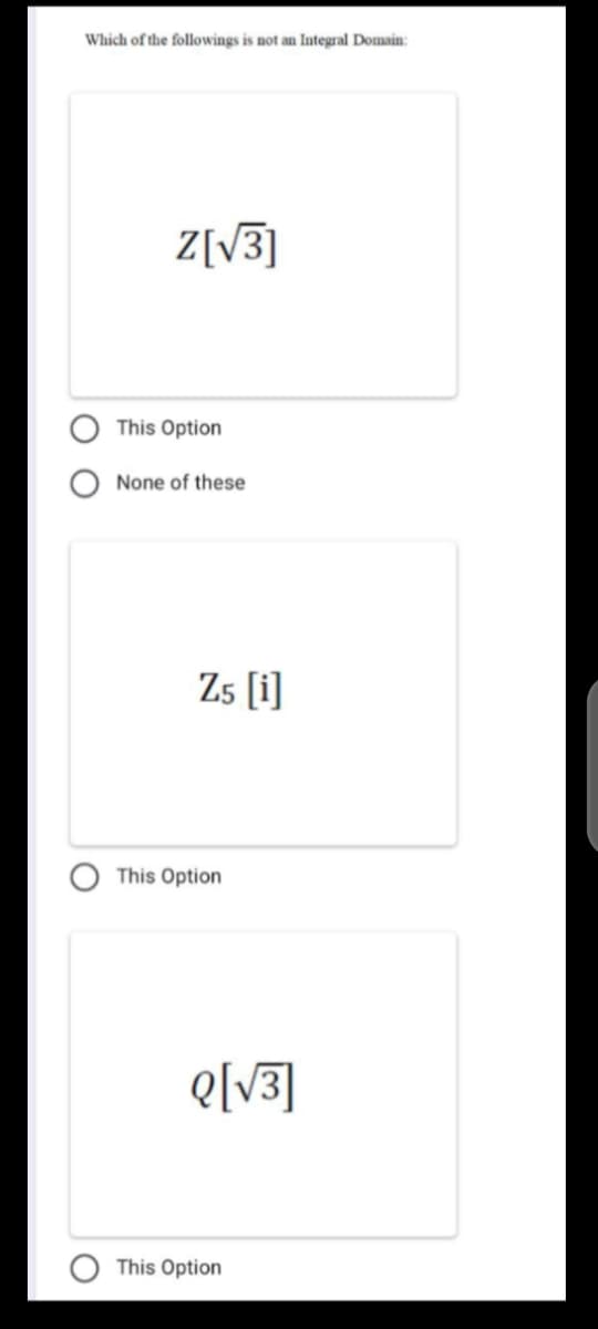 Which of the followings is not an Iategral Domain:
Z[V3]
This Option
None of these
Zs [i]
This Option
e[V3]
This Option
