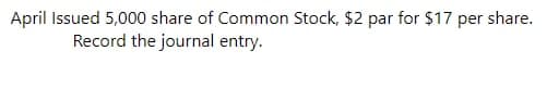 April Issued 5,000 share of Common Stock, $2 par for $17 per share.
Record the journal entry.
