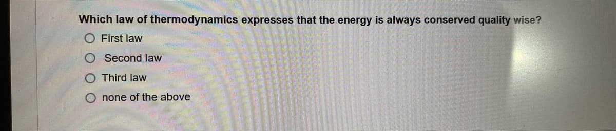 Which law of thermodynamics expresses that the energy is always conserved quality wise?
O First law
Second law
Third law
none of the above
