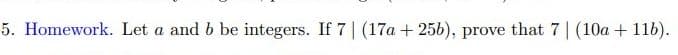 5. Homework. Let a and b be integers. If 7 | (17a + 256), prove that 7 | (10a + 11b).
