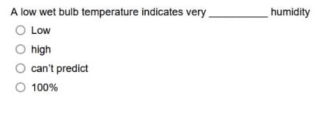 A low wet bulb temperature indicates very
humidity
O Low
O high
O can't predict
O 100%
