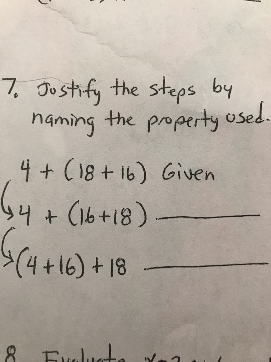 7. Jostify the steps by
naming the property osed.
4+ (18+ 16) Given
b4+ (16+18)
(4+16)+18-
8 Euelucte Y.
