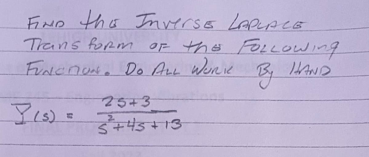 FIND the InversE LAPLACE
Trans form of the FOLLOWIng
FUNCTION. DO ALL WORK
HAND
By
Y(S) =
25+3
3³²+45+13