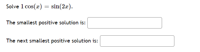 Solve 1 cos(x) = sin(2x).
The smallest positive solution is:
The next smallest positive solution is:
