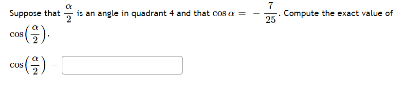 7
Suppose that
is an angle in quadrant 4 and that cos a =
Compute the exact value of
25
cos (G).
2
cos
2
