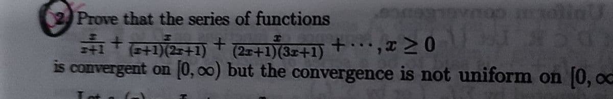 2 Prove that the series of functions
soliat
(20+1)(35+1) +•,x>0
is convergent on (0, 00) but the convergence is not uniform on 0, oc
...
