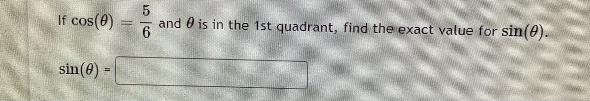 If cos(0)
and 0 is in the 1st quadrant, find the exact value for Ssin(0).
sin(0) =
