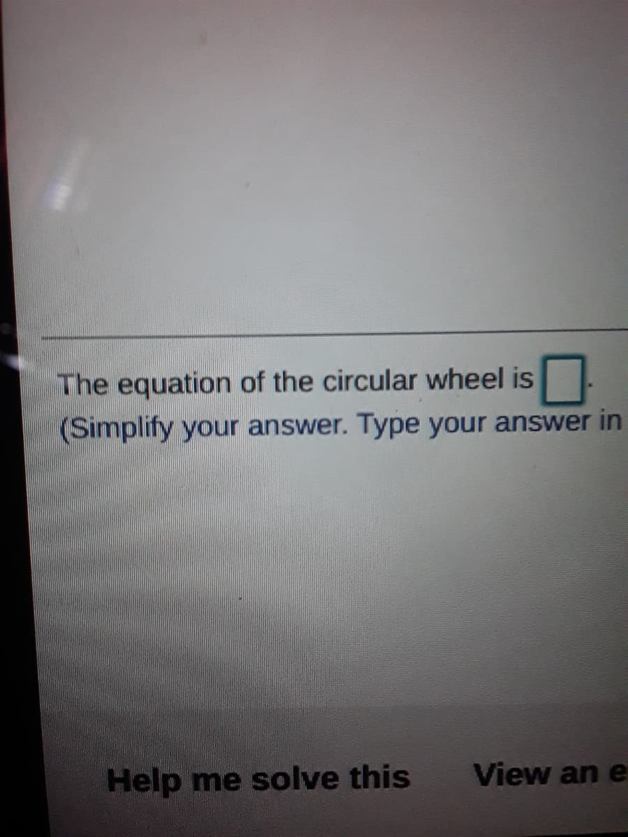 The equation of the circular wheel is
(Simplify your answer. Type your answer in
Help me solve this
View an e
