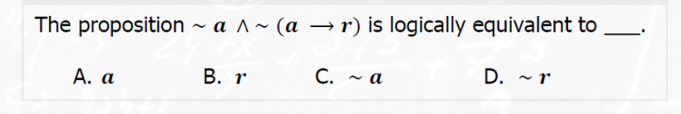 The proposition ~ a ^~ (a → r) is logically equivalent to
А. а
В. r
C. ~ a
D. - r
