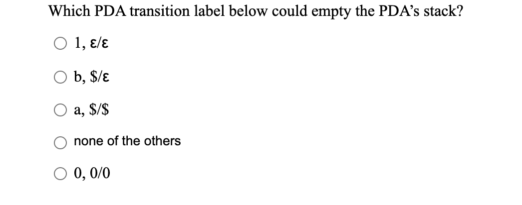 Which PDA transition label below could empty the PDA's stack?
Ο 1, ε/ε
b, $/ɛ
а, $/$
none of the others
0, 0/0
