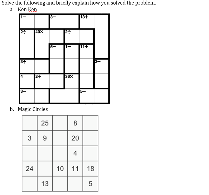 Solve the following and briefly explain how you solved the problem.
а. Ken Ken
13+
2-
40X
|2:
5-
11+
36X
3-
5-
b. Magic Circles
25
8
3 9
20
24
10
11 18
13
4-
