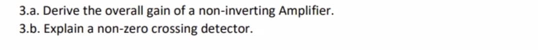 3.a. Derive the overall gain of a non-inverting Amplifier.
3.b. Explain a non-zero crossing detector.