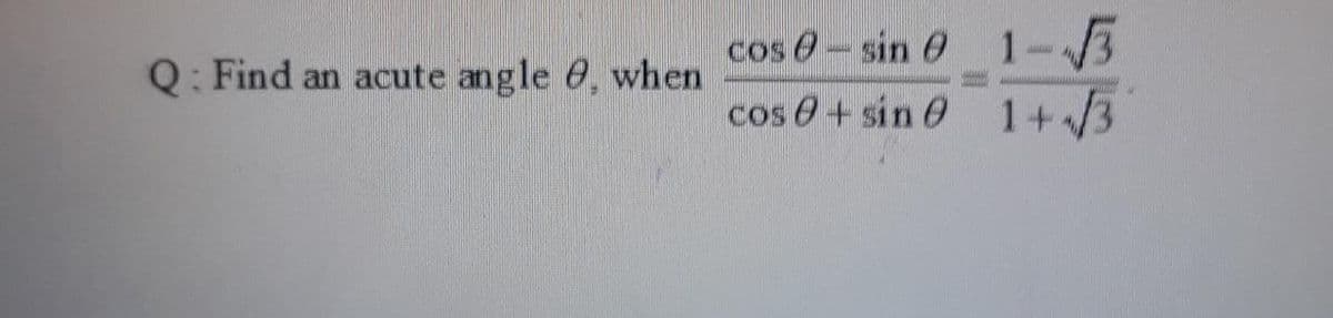 cos 0-sin 0 1-3
cos 0 + sin 0 1+3
Q: Find
an acute angle 0, when
