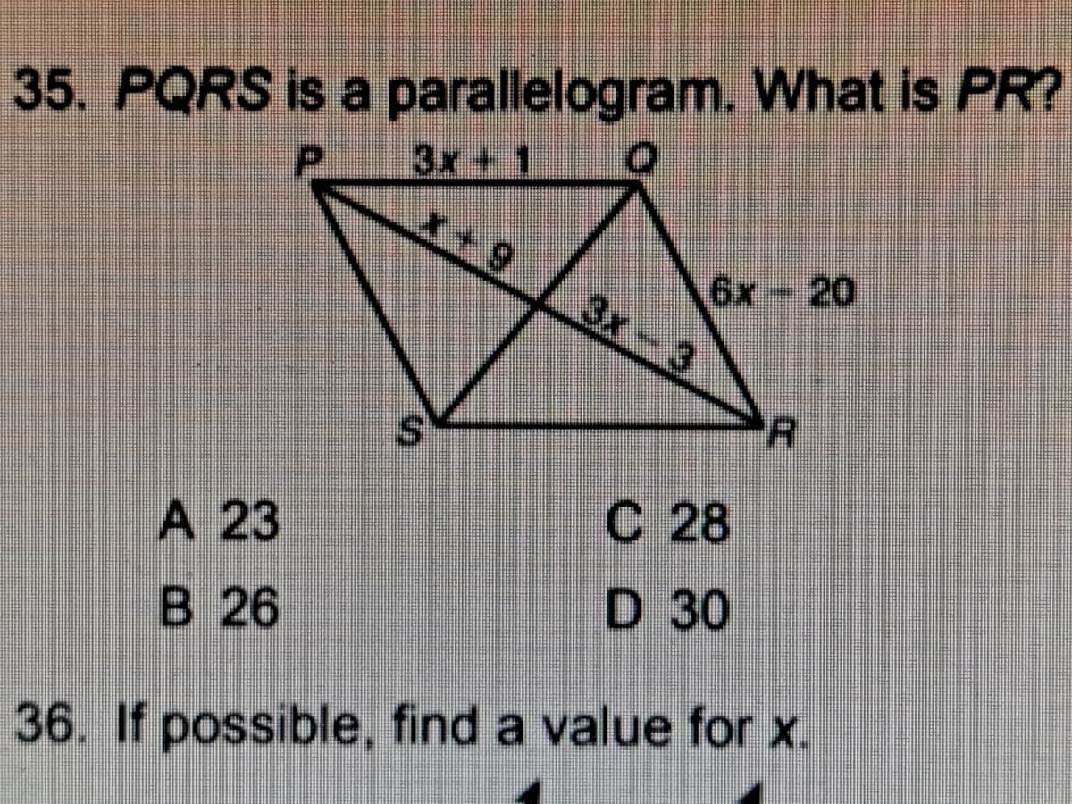 35. PQRS is a parallelogram. What is PR?
3x+ 1
6x- 20
3x-3
С 28
A 23
В 26
D 30
36. If possible, find a value for x.
