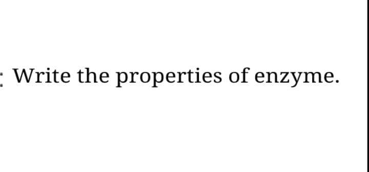 - Write the properties of enzyme.
