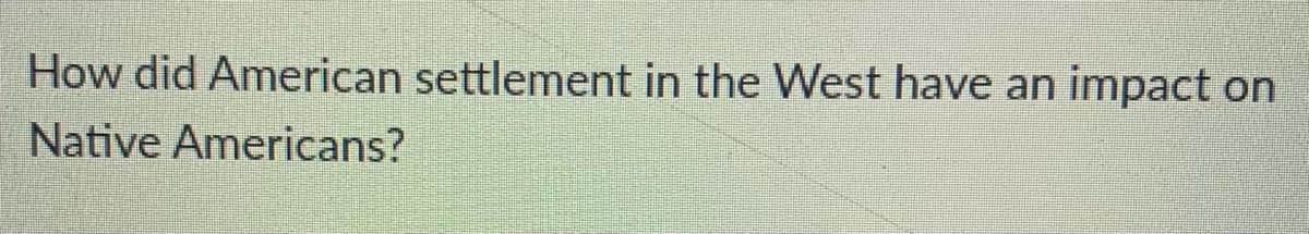 How did American settlement in the West have an impact on
Native Americans?
