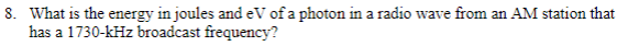 What is the energy in joules andeV of a photon in a radio wave from an AM station that
has a 1730-kHz broadcast frequency?
