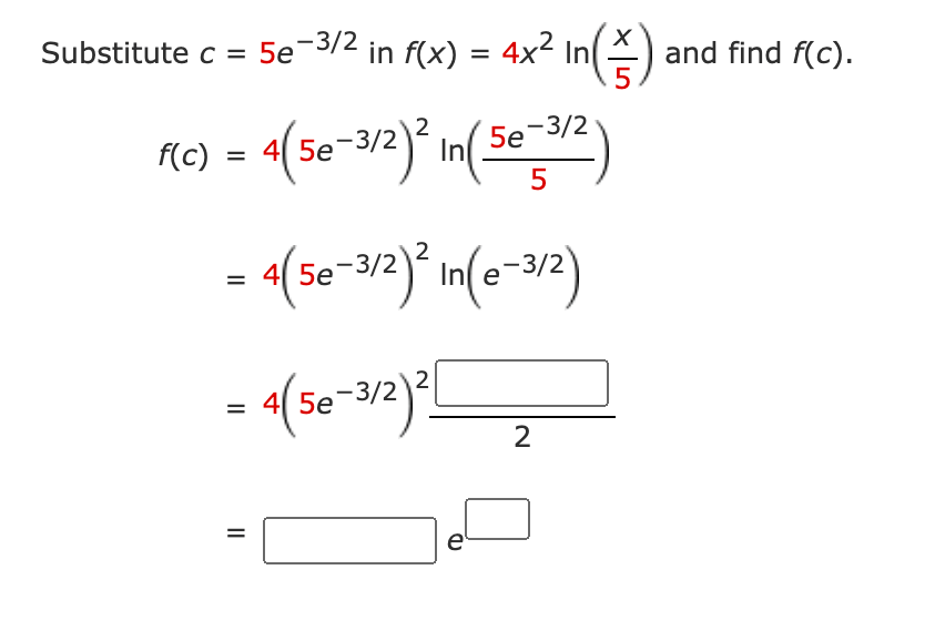 Substitute c = 5e¬3/2 in f(x) = 4x² In(-
and find f(c).
R6) = «(se-32}* in(302)
In(.
5e-3/2
f(c
%D
5
5e
-3/2
e
2
4 5e-3/2
%3D
2
