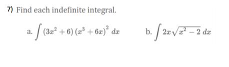 7) Find each indefinite integral.
a. / (32° + 6) (zª + 6z)° dz
3x² + 6) (æ³ + 6z)² dæ
b. / 2x/x² – 2 dx
