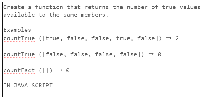 Create a function that returns the number of true values
available to the same members.
Examples
countTrue ([true, false, false, true, false]) → 2
countTrue ([false, false, false, false]) -0
countFact ([]) → Ø
IN JAVA SCRIPT