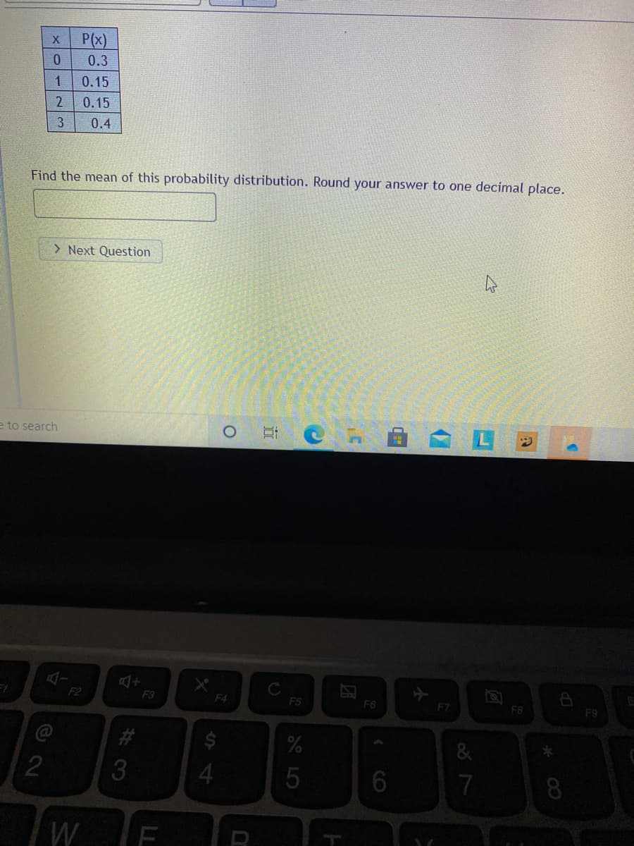 P(x)
0.3
1
0.15
2
0.15
0.4
Find the mean of this probability distribution. Round your answer to one decimal place.
> Next Question
e to search
F2
F3
F4
F5
F6
F7
F8
F9
2$
2
4
7
8.
W
der
LL
