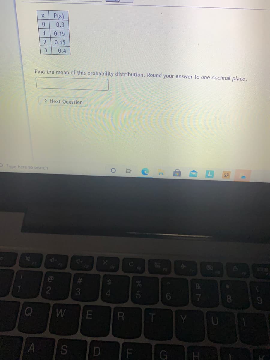 x P(x)
0.3
0.15
0.15
3
0.4
Find the mean of this probability distribution. Round your answer to one decimal place.
> Next Question
P Type here to search
Fe
F3
F4
EGO
F8
F7
%24
&
3
7
W
E
R
T
Y
D
F G
* CO

