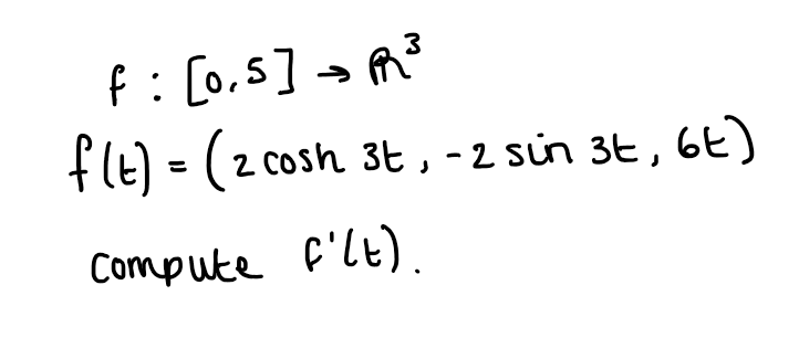 f: [0,5] a A?
flt) = (2 cosh 3t, - 2 sin 3E , 6E)
Compute f'le).
